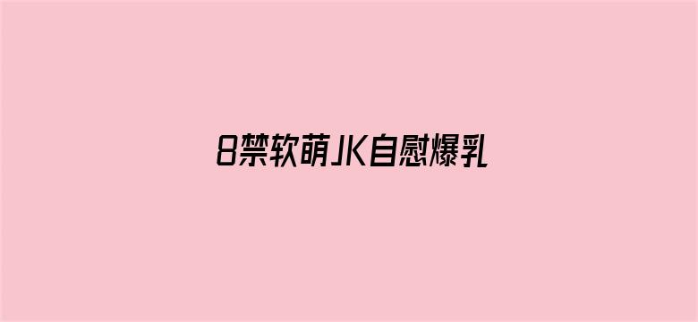 8禁软萌JK自慰爆乳网站电影封面图