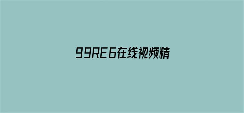 99RE6在线视频精品免费下载