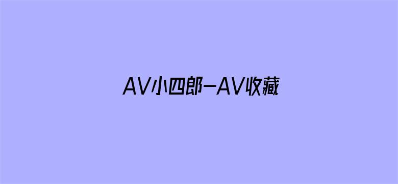 >AV小四郎-AV收藏家、横幅海报图