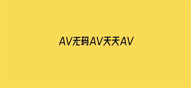 >AV无码AV天天AV天天爽横幅海报图