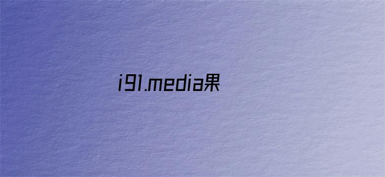 i91.media果冻传媒裸辞