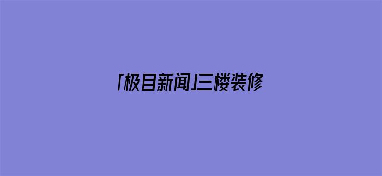 「极目新闻」三楼装修砸穿承重墙，裂缝已蔓延到二十一楼！