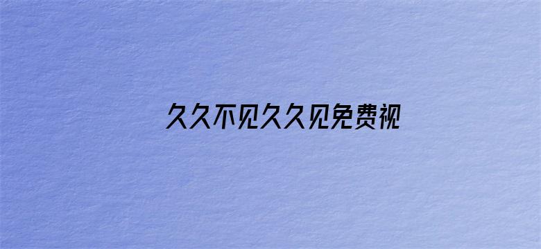 >久久不见久久见免费视频7横幅海报图