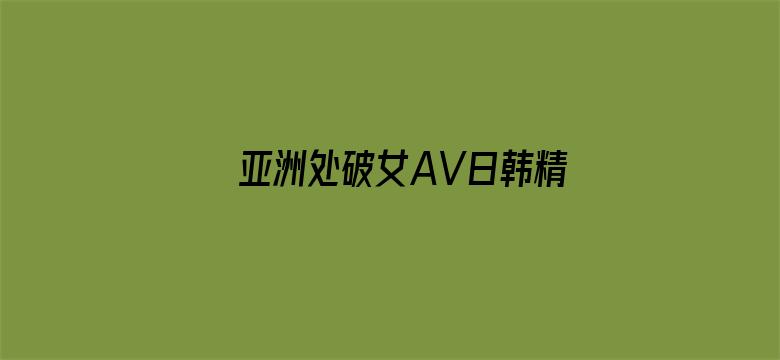 亚洲处破女AV日韩精品-Movie