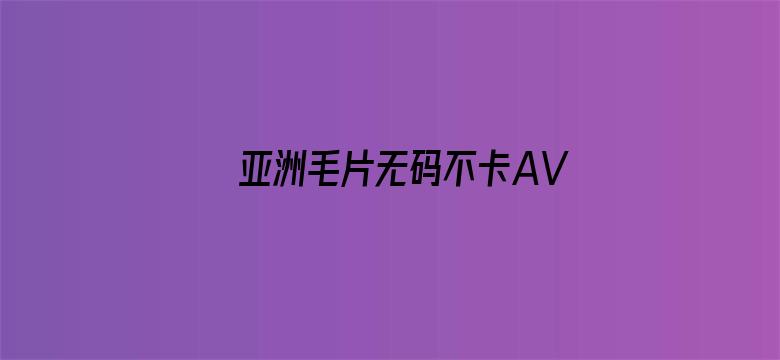 亚洲毛片无码不卡AV在线播放