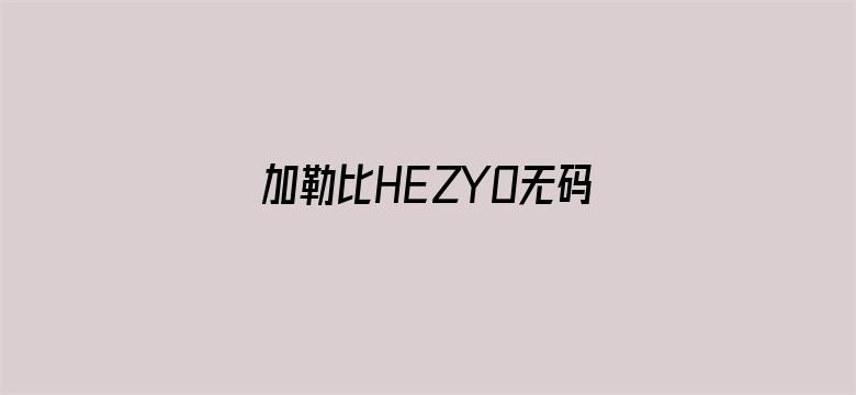 加勒比HEZYO无码专区免费