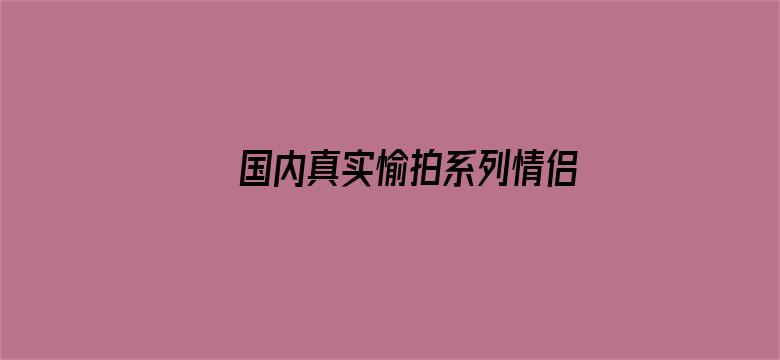 国内真实愉拍系列情侣