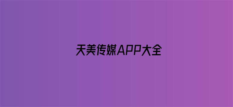 >天美传媒APP大全横幅海报图