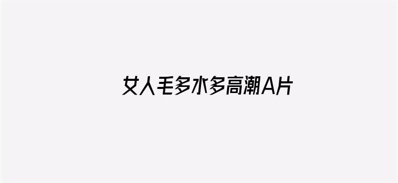 >女人毛多水多高潮A片横幅海报图