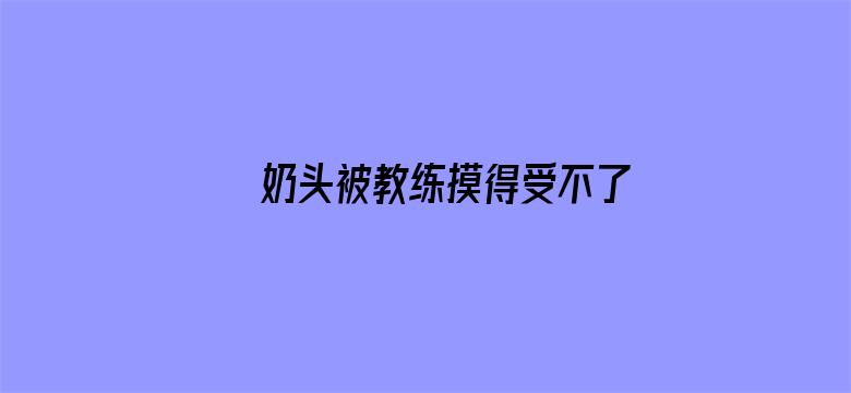 >奶头被教练摸得受不了横幅海报图