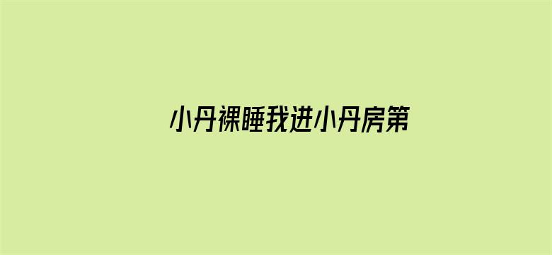 小丹裸睡我进小丹房第一章