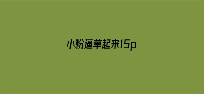 小粉逼草起来15p电影封面图