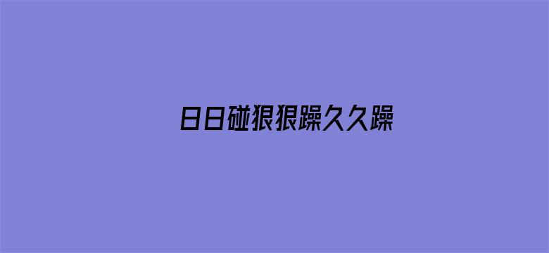 >日日碰狠狠躁久久躁横幅海报图