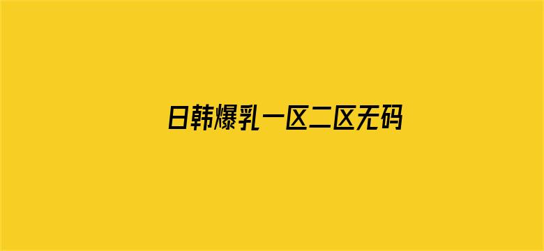 >日韩爆乳一区二区无码横幅海报图