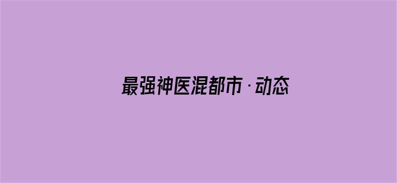 最强神医混都市·动态漫