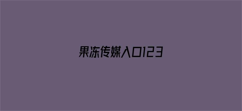 >果冻传媒入口123横幅海报图