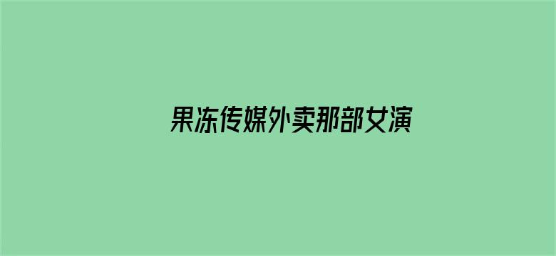 >果冻传媒外卖那部女演员横幅海报图