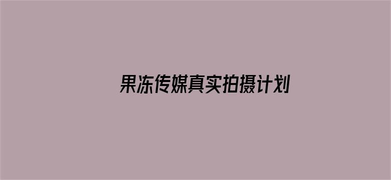 >果冻传媒真实拍摄计划七七主演横幅海报图