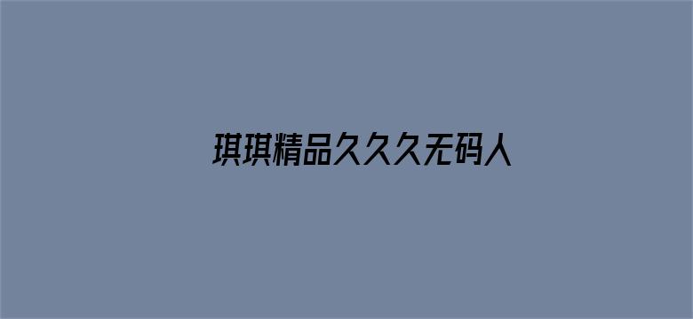 >琪琪精品久久久无码人妻中文字幕横幅海报图