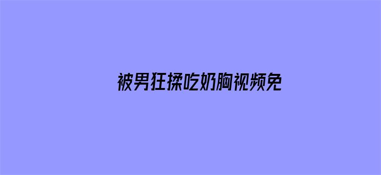 >被男狂揉吃奶胸视频免费视频横幅海报图