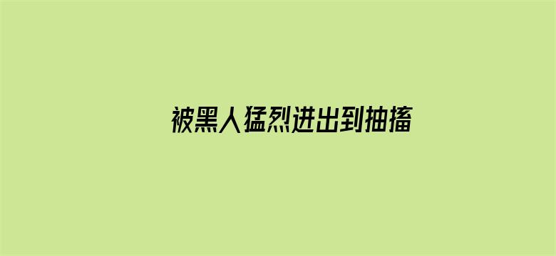 >被黑人猛烈进出到抽搐动态图横幅海报图