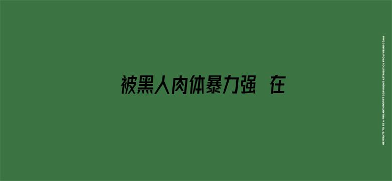 >被黑人肉体暴力强奷在线播放横幅海报图