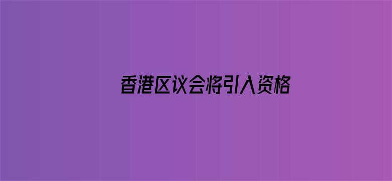 香港区议会将引入资格审查制度